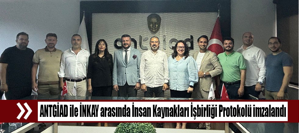 ANTGİAD ile İNKAY arasında İnsan Kaynakları İşbirliği Protokolü İmzalandı