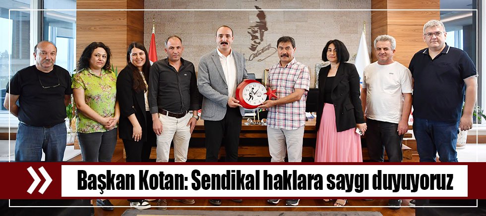 Başkan Kotan: Sendikal haklara saygı duyuyoruz