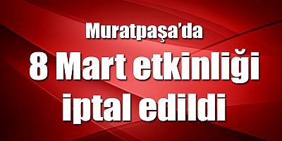 8 Mart etkinliği iptal edildi