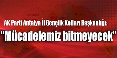 AK Parti Antalya İl Gençlik Kolları Başkanlığı: ”Mücadelemiz bitmeyecek”