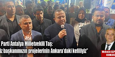 Ak Parti Antalya Milletvekili Taş: “Biz başkanımızın projelerinin Ankara’daki kefiliyiz”