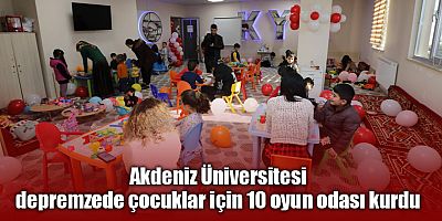 Akdeniz Üniversitesi depremzede çocuklar için 10 oyun odası kurdu