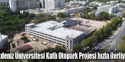 Akdeniz Üniversitesi Katlı Otopark Projesi hızla ilerliyor