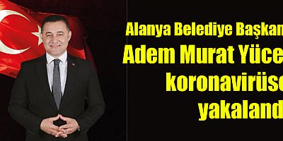Alanya Belediye Başkanı Adem Murat Yücel koronavirüse yakalandı.