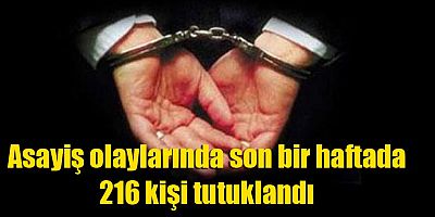 Asayiş olaylarında son bir haftada 216 kişi tutuklandı