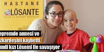 Depremde annesi ve kızkardeşini kaybetti, şimdi kızı Lösemi ile savaşıyor