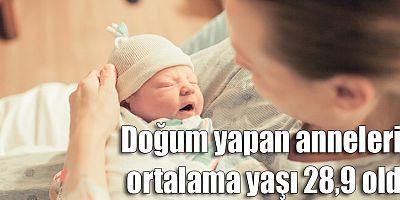 Doğum yapan annelerin ortalama yaşı 28