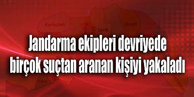 Jandarma ekipleri birçok suçtan aranan kişiyi yakaladı