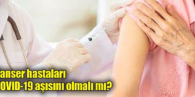 Kanser hastaları COVID-19 aşısını olmalı mı?