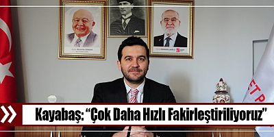 Kayabaş: “Çok Daha Hızlı Fakirleştiriliyoruz!”