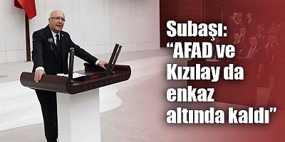 Subaşı: “AFAD ve Kızılay da enkaz altında kaldı”