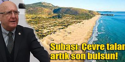 Subaşı; Çevre talanı artık son bulsun!