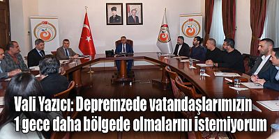 Vali Yazıcı: Depremzede vatandaşlarımızın 1 gece daha bölgede olmalarını istemiyorum