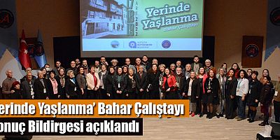 ‘Yerinde Yaşlanma’ Bahar Çalıştayı Sonuç Bildirgesi açıklandı