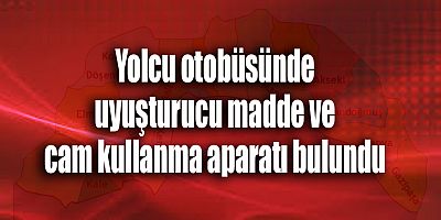 Yolcu otobüsünde uyuşturucu madde ve cam kullanma aparatı bulundu