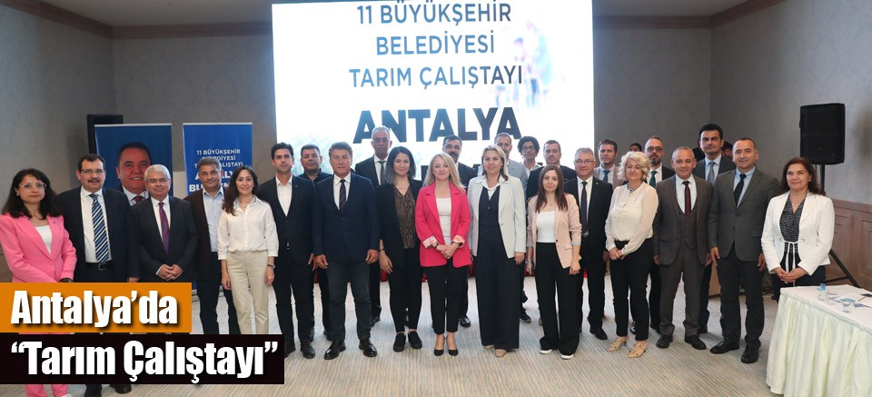 11 Büyükşehir Belediyesi’nin tarım temsilcileri Antalya’da buluştu