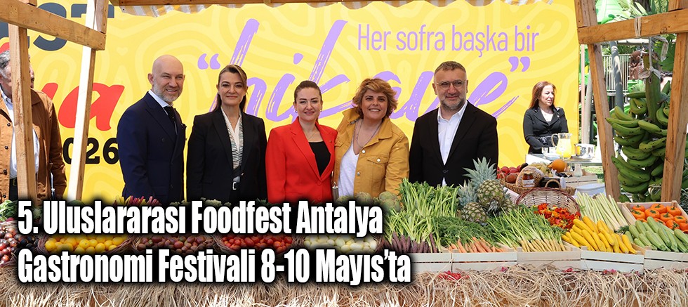 5. Uluslararası Foodfest Antalya Gastronomi Festivali 8-10 Mayıs’ta 