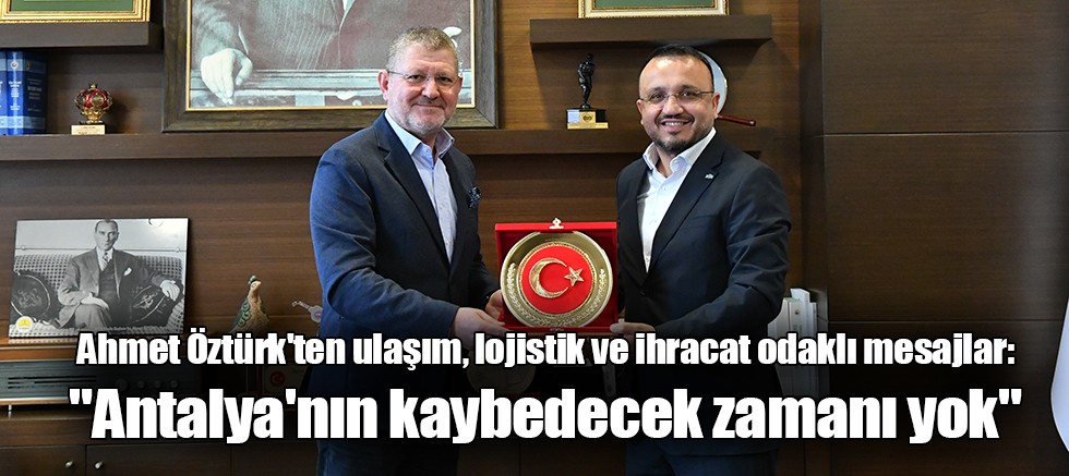 Ahmet Öztürk'ten ulaşım, lojistik ve ihracat odaklı mesajlar: 