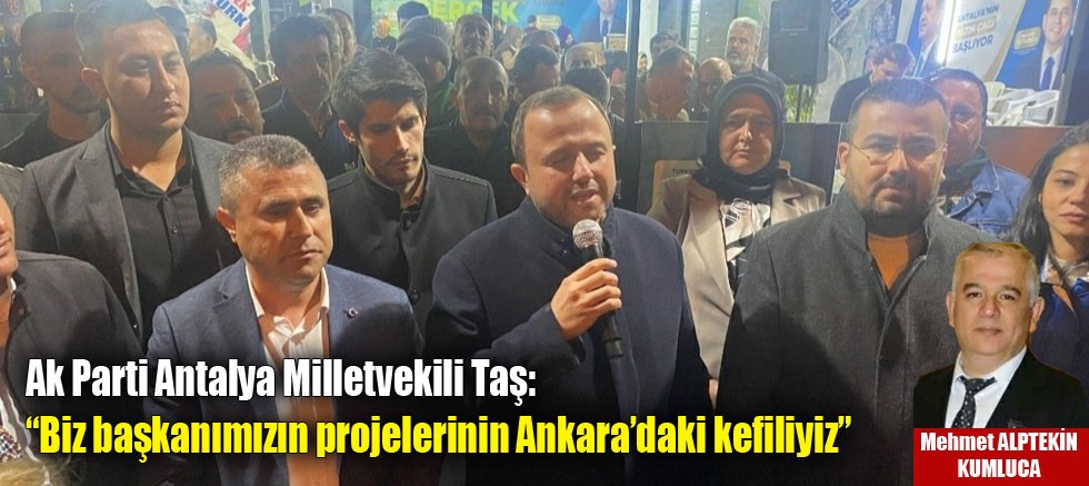 Ak Parti Antalya Milletvekili Taş: “Biz başkanımızın projelerinin Ankara’daki kefiliyiz”