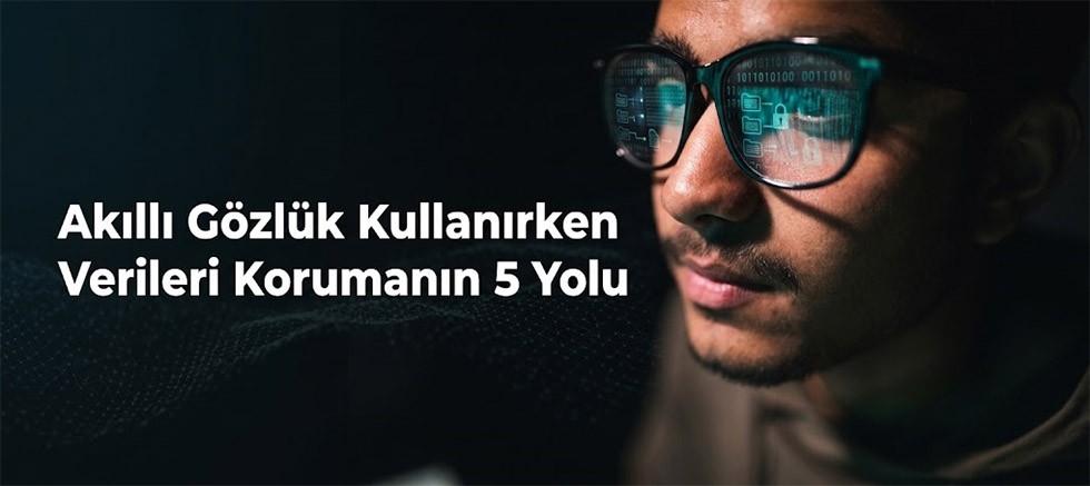 Akıllı Gözlükler Yaygınlaştıkça Veri Güvenliğinin Önemi Artıyor