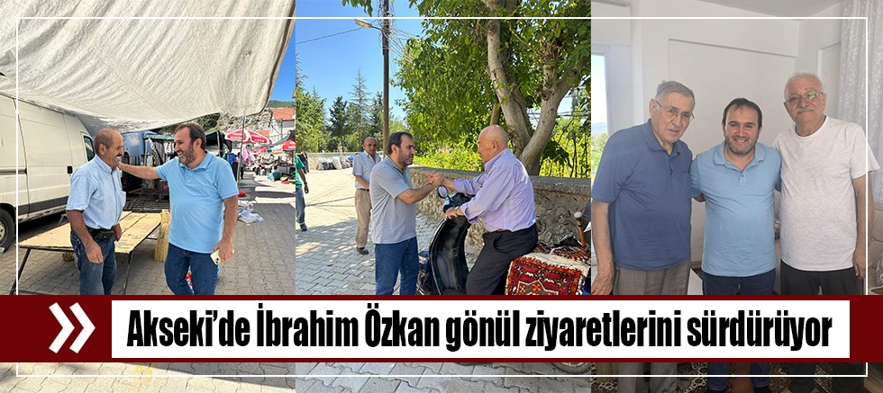 Akseki’de İbrahim Özkan gönül ziyaretlerini sürdürüyor 