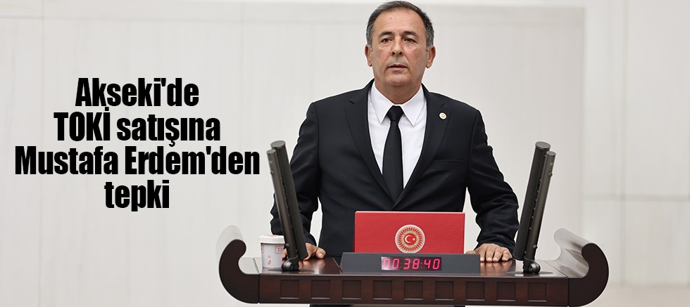 Akseki'de TOKİ satışına Mustafa Erdem'den tepki