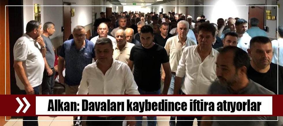 Alkan: Davaları Kaybedince İftira Atıyorlar
