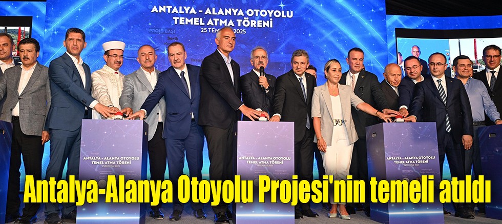 Antalya-Alanya Otoyolu Projesi'nin temeli atıldı