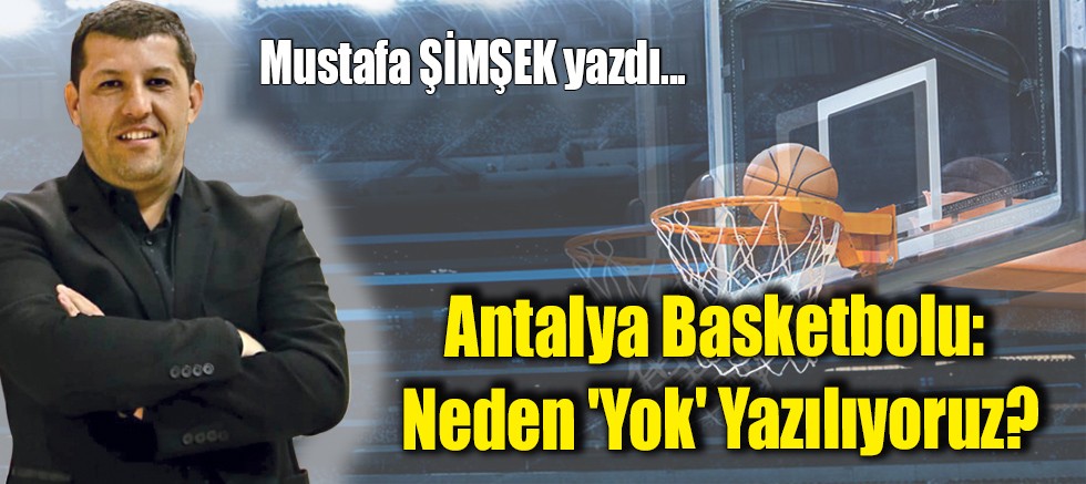 Antalya Basketbolu: Neden 'Yok' Yazılıyoruz?