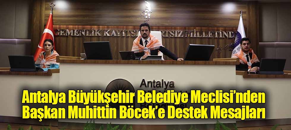 Antalya Büyükşehir Belediye Meclisi’nden Başkan Muhittin Böcek’e Destek Mesajları