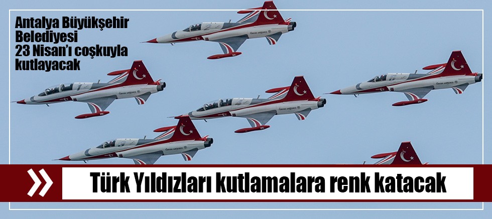 Antalya Büyükşehir Belediyesi 23 Nisan’ı coşkuyla kutlayacak