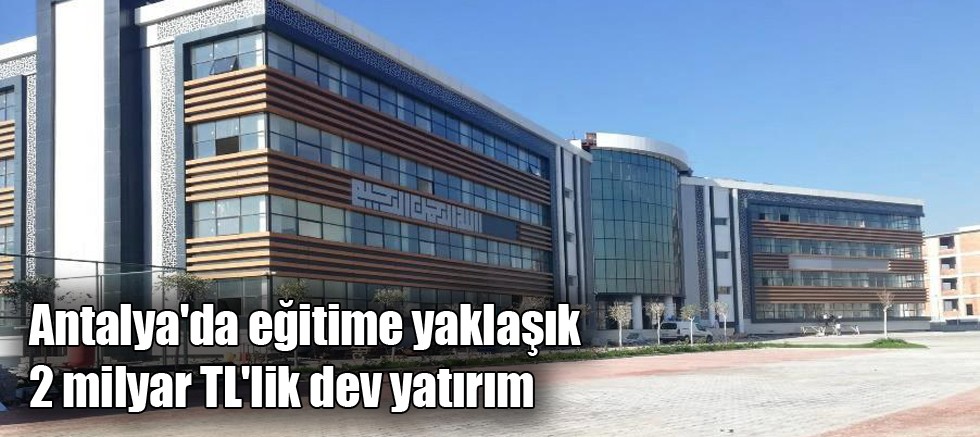 Antalya'da eğitime yaklaşık 2 milyar TL'lik dev yatırım