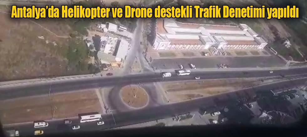 Antalya’da Helikopter ve Drone destekli Trafik Denetimi yapıldı