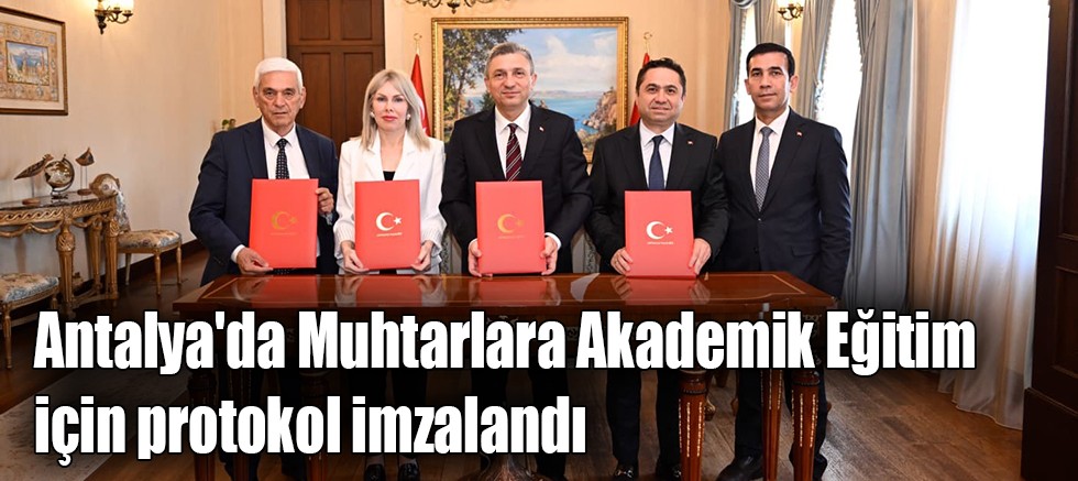 Antalya'da Muhtarlara Akademik Eğitim için protokol imzalandı