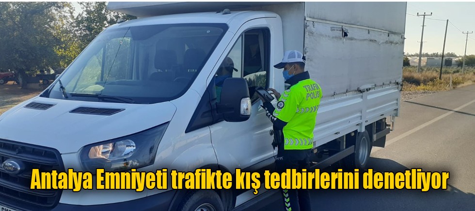 Antalya Emniyeti trafikte kış tedbirlerini denetliyor