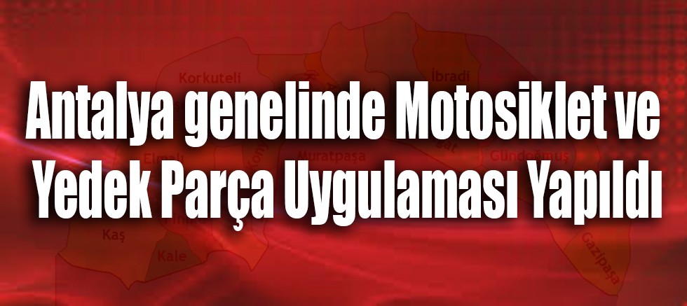 Antalya genelinde Motosiklet ve Yedek Parça Uygulaması Yapıldı