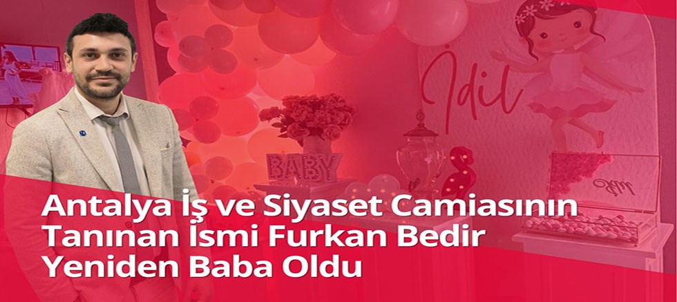 Antalya İş ve Siyaset Camiasının Tanınan İsmi Furkan Bedir Yeniden Baba Oldu