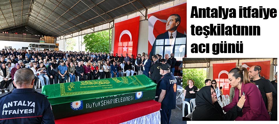 Antalya itfaiye teşkilatının acı günü 