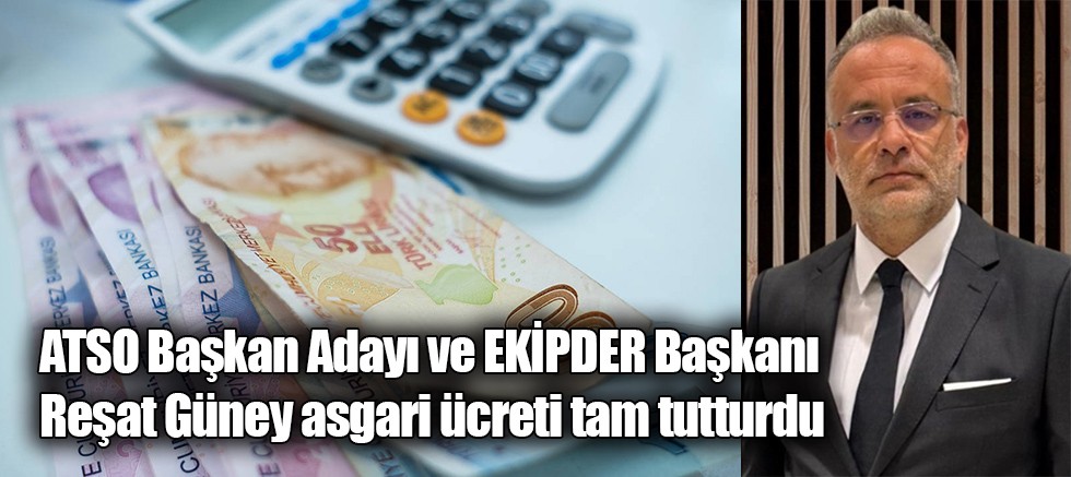 ATSO Başkan Adayı ve EKİPDER Başkanı Reşat Güney asgari ücreti tam tutturdu 