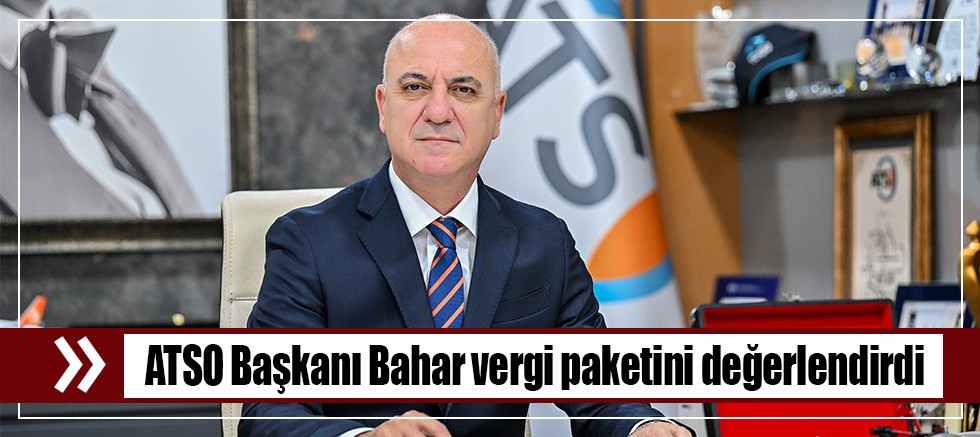 ATSO Başkanı Bahar vergi paketini değerlendirdi