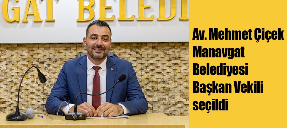 Av. Mehmet Çiçek Manavgat Belediyesi Başkan Vekili seçildi