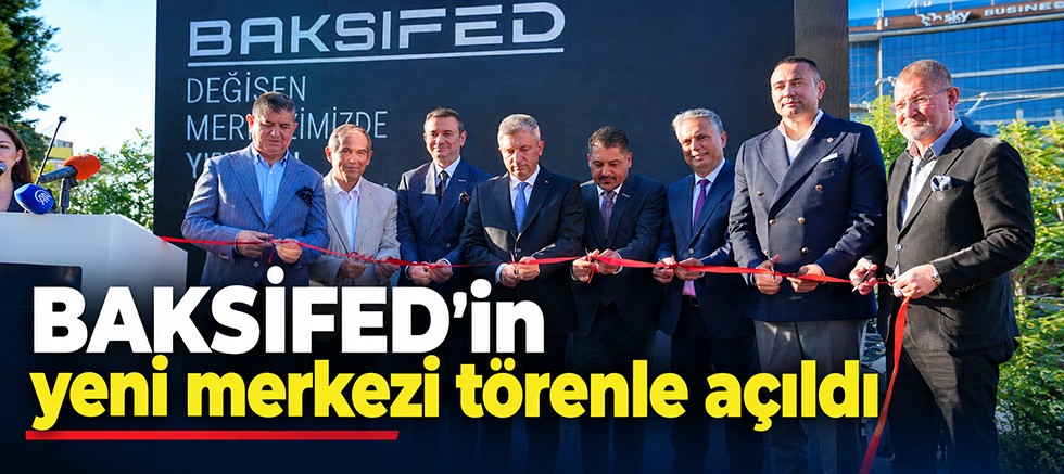 BAKSİFED Yeni Merkezinin Açılışı Gerçekleştirildi