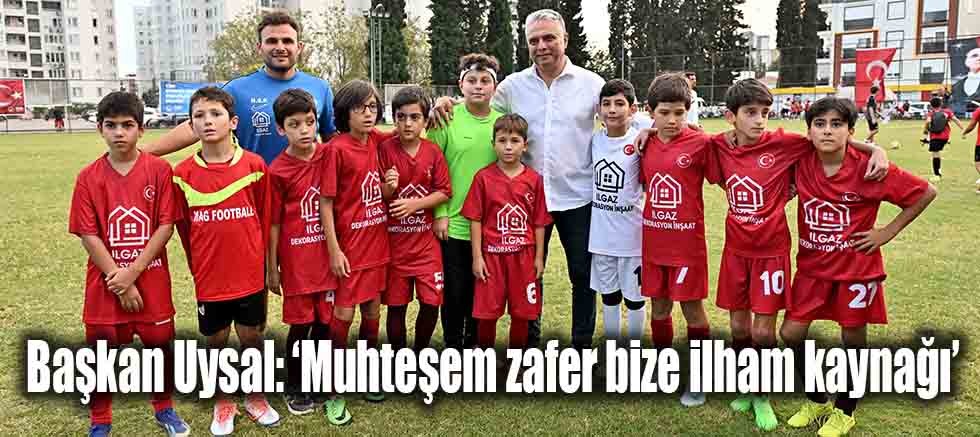 Başkan Uysal, ‘Muhteşem zafer bize ilham kaynağı’