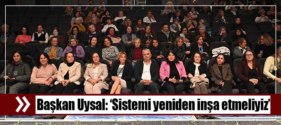 Başkan Uysal, ‘Sistemi yeniden inşa etmeliyiz’