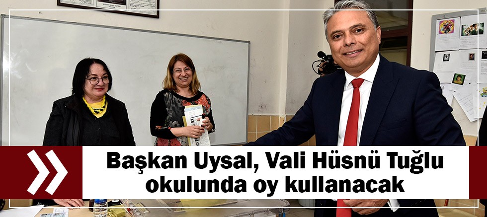 Başkan Uysal, Vali Hüsnü Tuğlu okulunda oy kullanacak