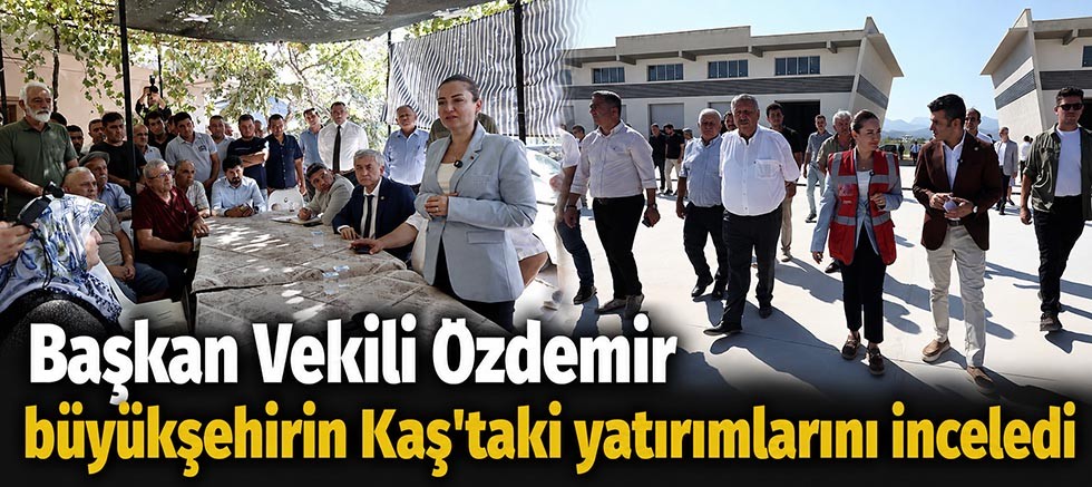 Başkan Vekili Özdemir büyükşehirin Kaş’taki yatırımlarını inceledi