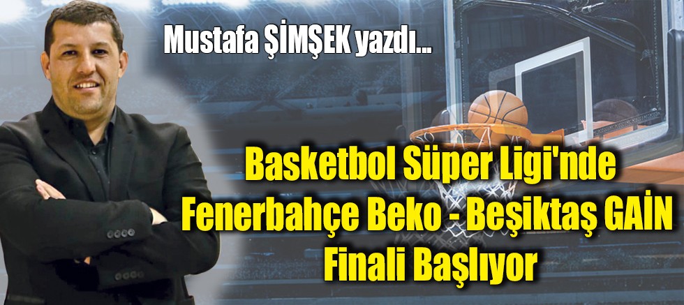 Basketbol Süper Ligi'nde Fenerbahçe Beko - Beşiktaş GAİN Finali Başlıyor