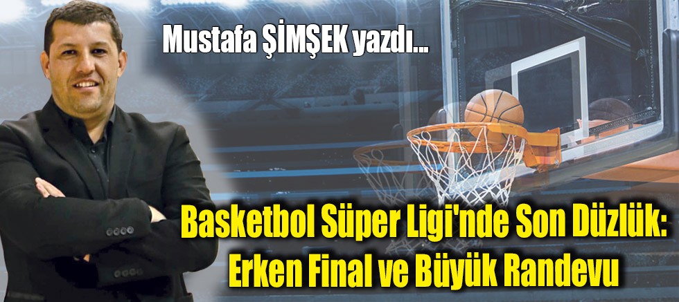 Basketbol Süper Ligi'nde Son Düzlük: Erken Final ve Büyük Randevu