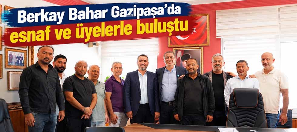 Berkay Bahar Gazipaşa'da esnaf ve üyelerle buluştu
