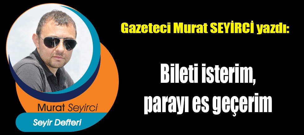 Bileti isterim, parayı es geçerim